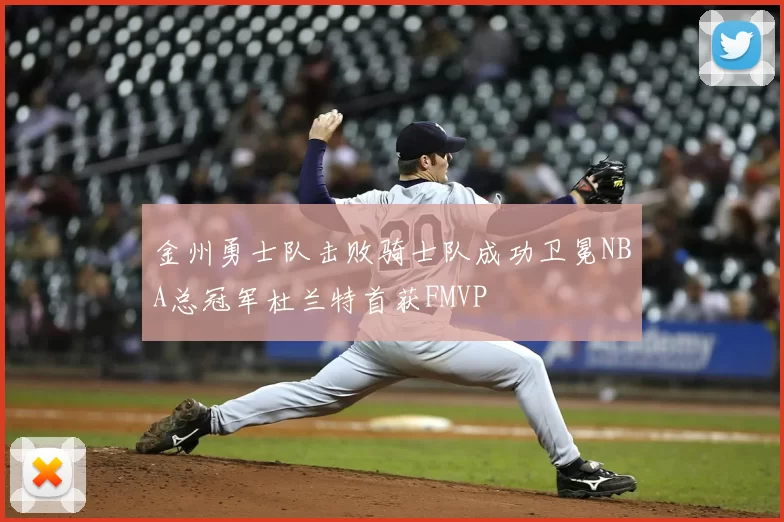 金州勇士队击败骑士队成功卫冕NBA总冠军杜兰特首获FMVP