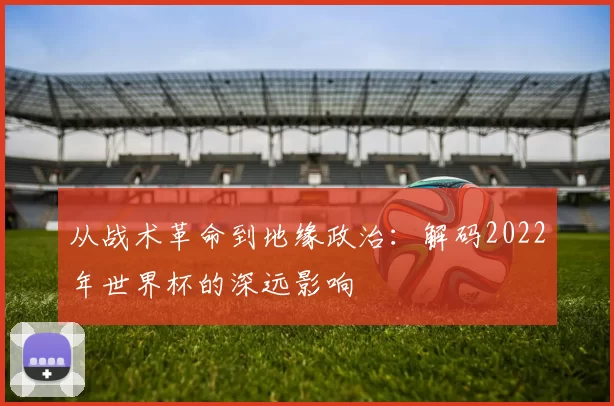 从战术革命到地缘政治：解码2022年世界杯的深远影响