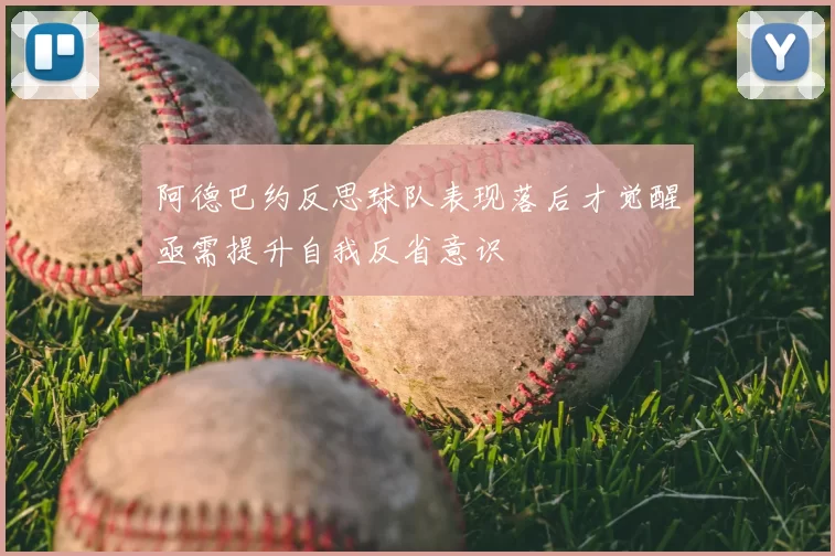 阿德巴约反思球队表现落后才觉醒亟需提升自我反省意识