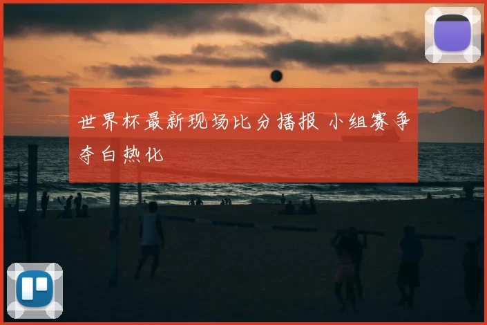 世界杯最新现场比分播报 小组赛争夺白热化