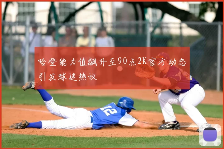 哈登能力值飙升至90点2K官方动态引发球迷热议