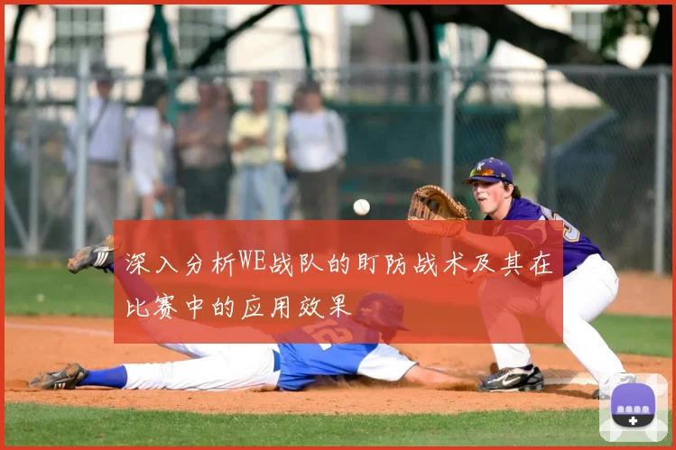 深入分析WE战队的盯防战术及其在比赛中的应用效果