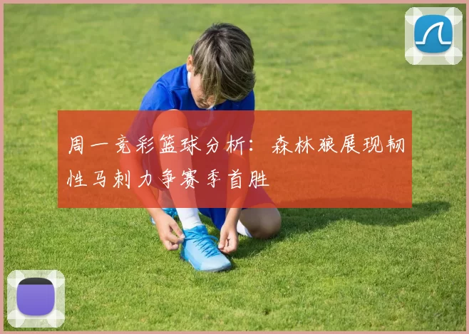 周一竞彩篮球分析:森林狼展现韧性马刺力争赛季首胜