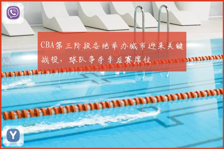 CBA第三阶段各地举办城市迎来关键战役,球队争夺季后赛席位