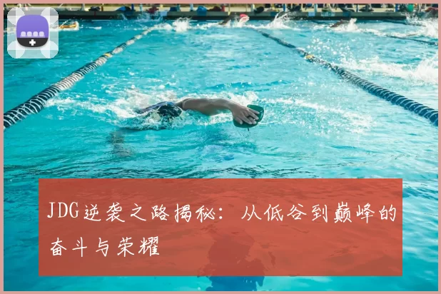 JDG逆袭之路揭秘：从低谷到巅峰的奋斗与荣耀