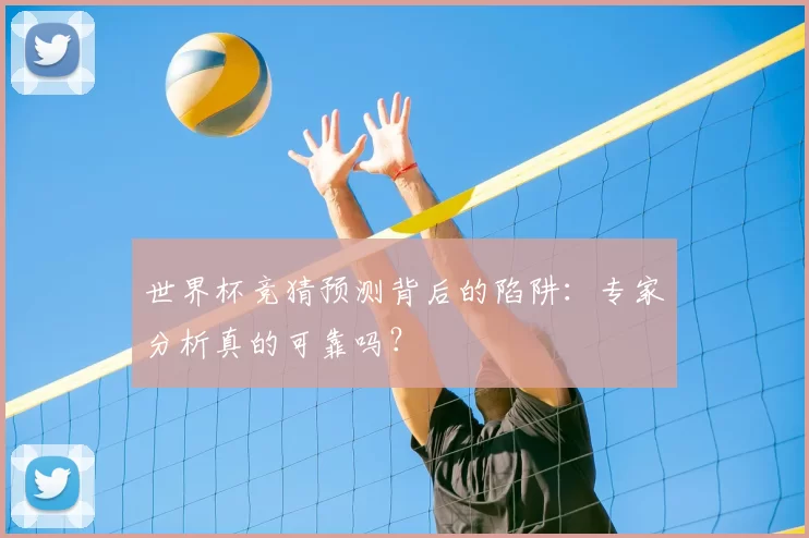 世界杯竞猜预测背后的陷阱:专家分析真的可靠吗?