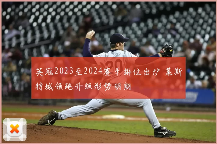 英冠2023至2024赛季排位出炉 莱斯特城领跑升级形势明朗