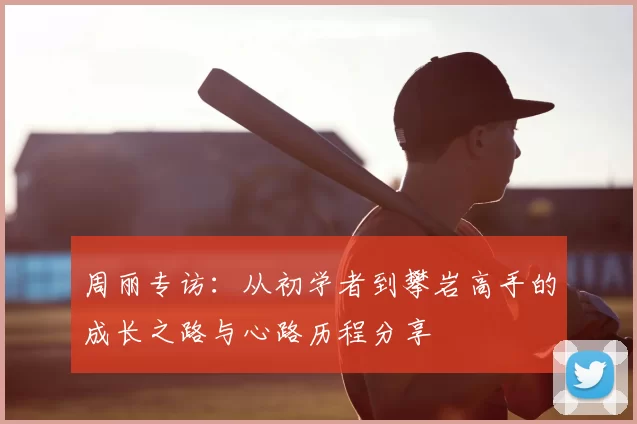 周丽专访:从初学者到攀岩高手的成长之路与心路历程分享