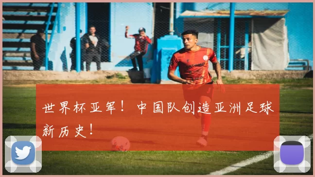 世界杯亚军!中国队创造亚洲足球新历史!