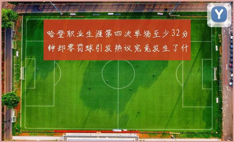 哈登职业生涯第四次单场至少32分钟却零罚球引发热议究竟发生了什么