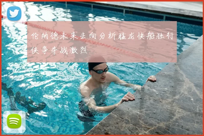 伦纳德未来去向分析猛龙快船独行侠争夺战激烈