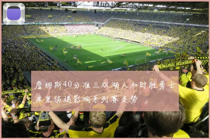 詹姆斯40分准三双湖人加时胜勇士库里伤退影响系列赛走势