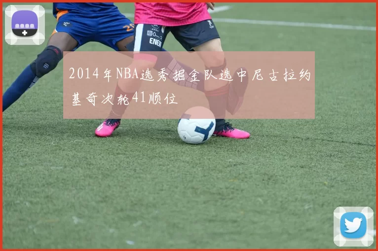 2014年NBA选秀掘金队选中尼古拉约基奇次轮41顺位