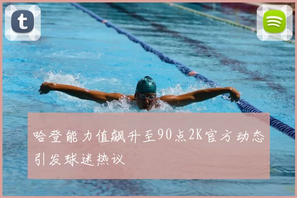 哈登能力值飙升至90点2K官方动态引发球迷热议