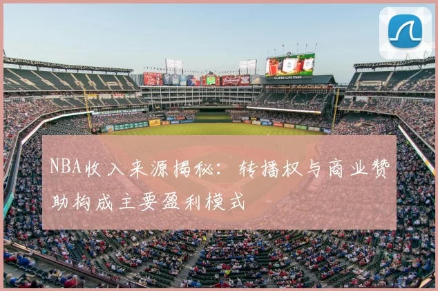 NBA收入来源揭秘:转播权与商业赞助构成主要盈利模式
