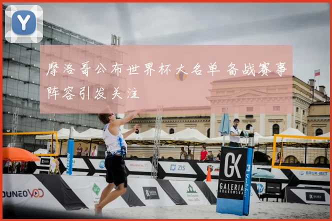 摩洛哥公布世界杯大名单 备战赛事阵容引发关注