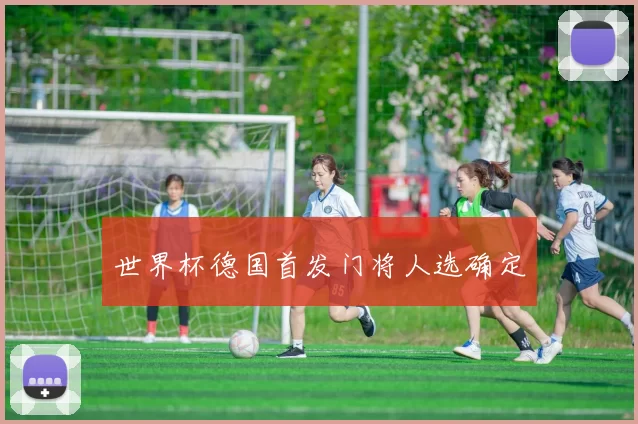 世界杯德国首发门将人选确定