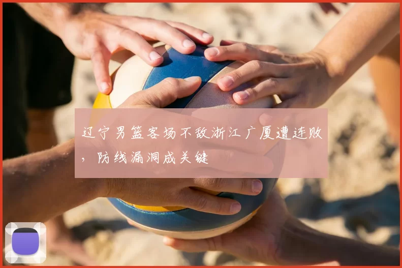 辽宁男篮客场不敌浙江广厦遭连败,防线漏洞成关键