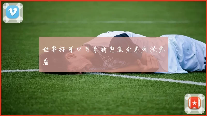 世界杯可口可乐新包装全系列抢先看