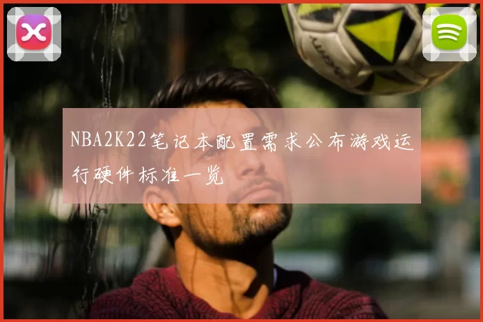 NBA2K22笔记本配置需求公布游戏运行硬件标准一览
