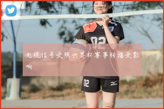 电视信号受限世界杯赛事转播受影响