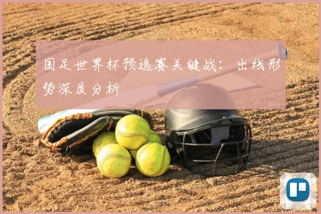 国足世界杯预选赛关键战:出线形势深度分析