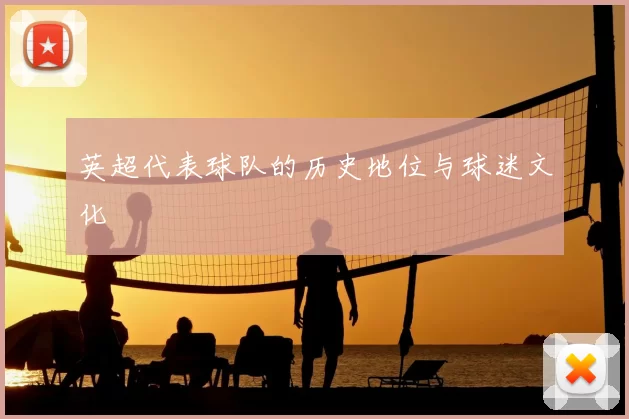 英超代表球队的历史地位与球迷文化