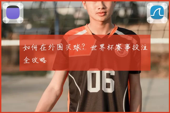 如何在外围买球?世界杯赛事投注全攻略