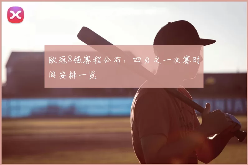 欧冠8强赛程公布,四分之一决赛时间安排一览