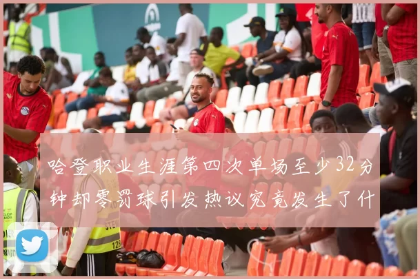 哈登职业生涯第四次单场至少32分钟却零罚球引发热议究竟发生了什么