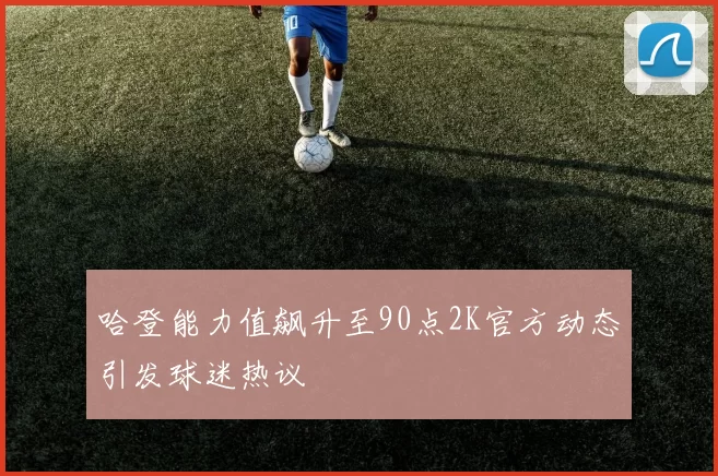 哈登能力值飙升至90点2K官方动态引发球迷热议