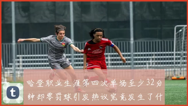 哈登职业生涯第四次单场至少32分钟却零罚球引发热议究竟发生了什么