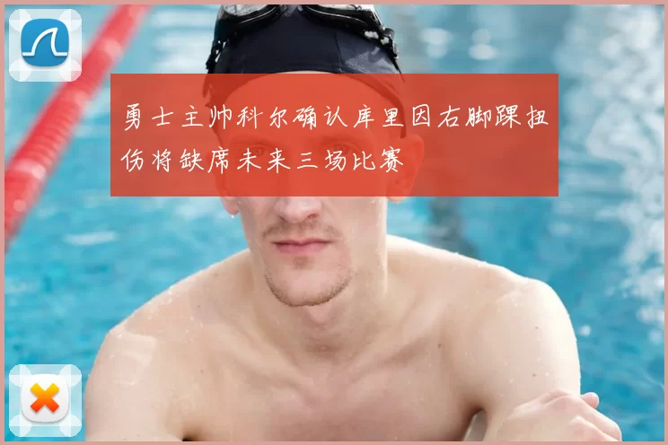 勇士主帅科尔确认库里因右脚踝扭伤将缺席未来三场比赛
