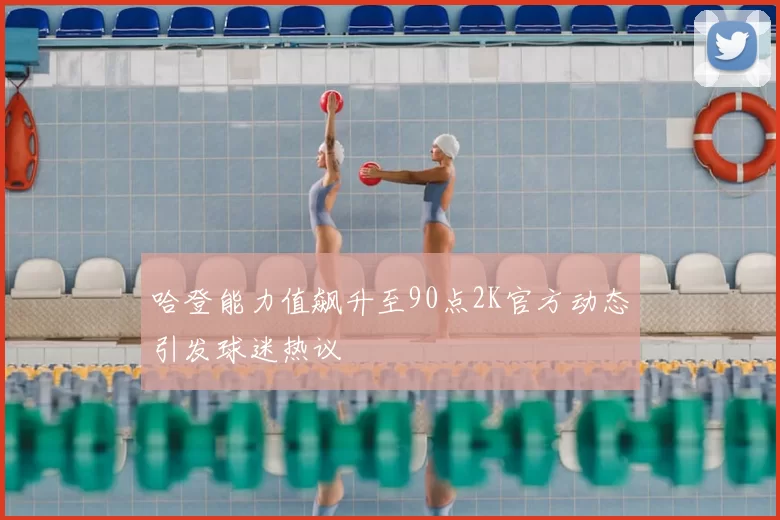 哈登能力值飙升至90点2K官方动态引发球迷热议