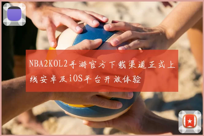 NBA2KOL2手游官方下载渠道正式上线安卓及iOS平台开放体验