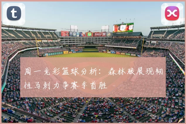 周一竞彩篮球分析:森林狼展现韧性马刺力争赛季首胜