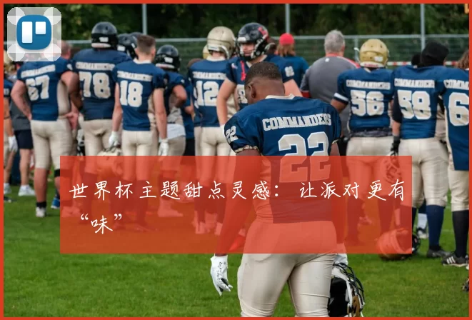 世界杯主题甜点灵感:让派对更有“味”