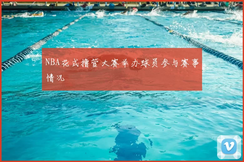 NBA花式撸管大赛举办球员参与赛事情况