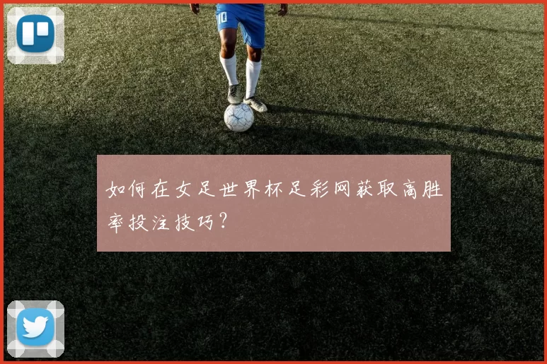 如何在女足世界杯足彩网获取高胜率投注技巧?