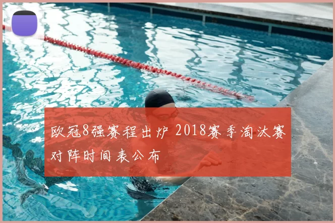 欧冠8强赛程出炉 2018赛季淘汰赛对阵时间表公布