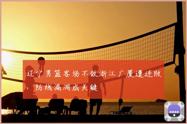 辽宁男篮客场不敌浙江广厦遭连败，防线漏洞成关键