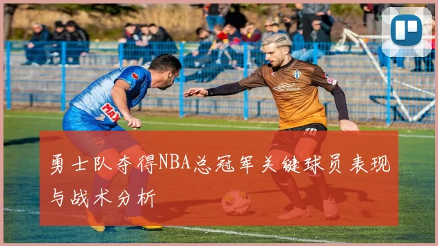 勇士队夺得NBA总冠军关键球员表现与战术分析