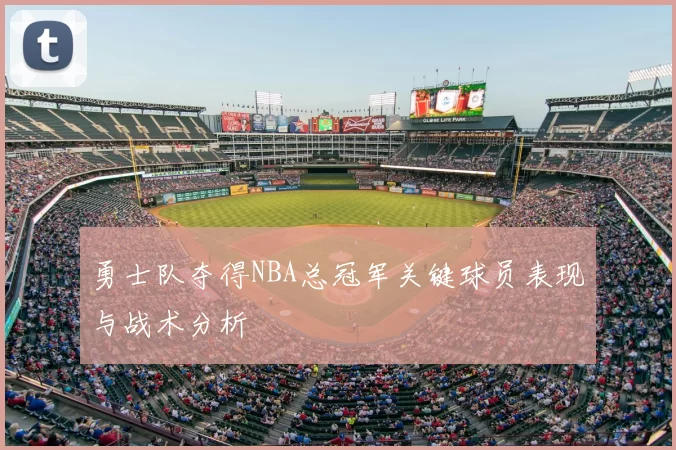 勇士队夺得NBA总冠军关键球员表现与战术分析