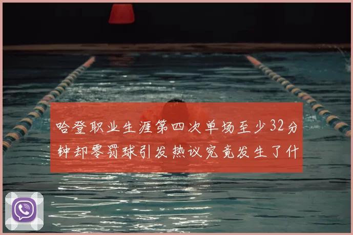 哈登职业生涯第四次单场至少32分钟却零罚球引发热议究竟发生了什么