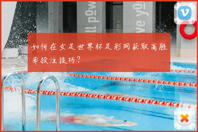 如何在女足世界杯足彩网获取高胜率投注技巧?
