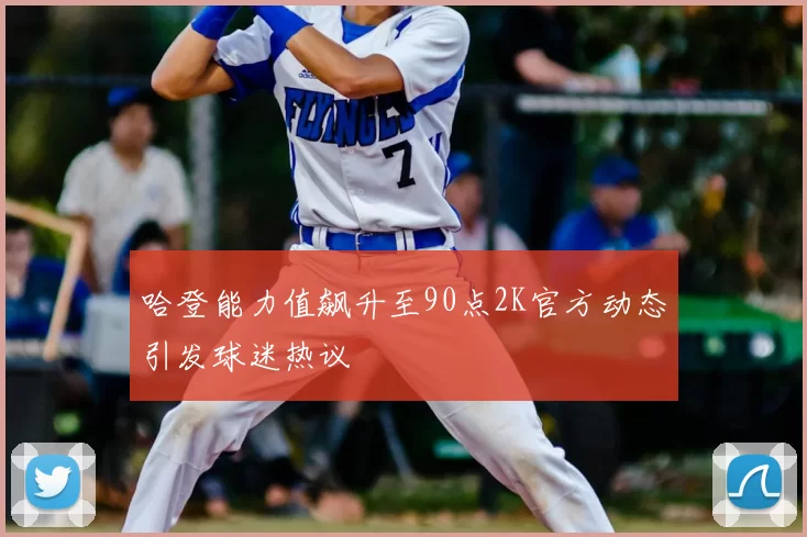 哈登能力值飙升至90点2K官方动态引发球迷热议