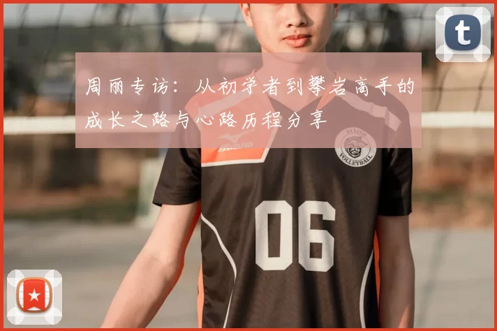 周丽专访:从初学者到攀岩高手的成长之路与心路历程分享
