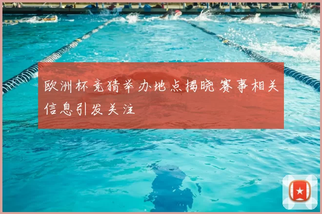 欧洲杯竞猜举办地点揭晓 赛事相关信息引发关注