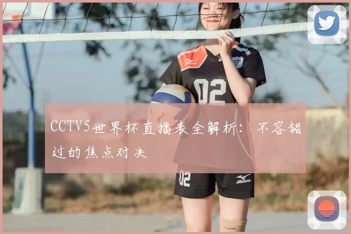 CCTV5世界杯直播表全解析:不容错过的焦点对决