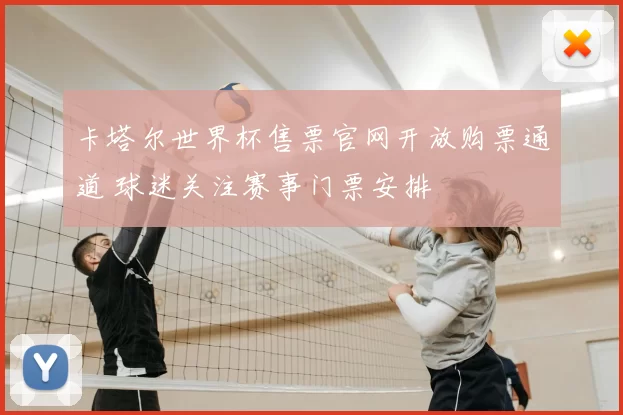 卡塔尔世界杯售票官网开放购票通道 球迷关注赛事门票安排